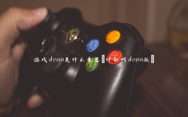 游戏demo是什么意思(什么叫demo版)