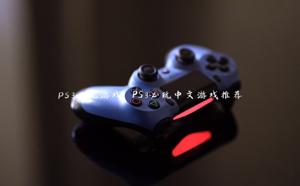 ps3必玩游戏 PS3必玩中文游戏推荐